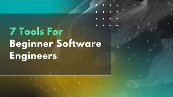 The 7 best tools for beginner Software Engineers/Developers going into 2022